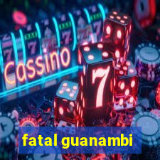 fatal guanambi